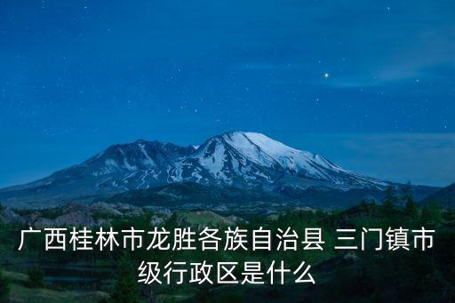 廣西桂林市龍勝各族自治縣 三門鎮(zhèn)市級行政區(qū)是什么