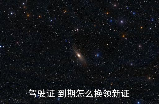 駕照到期如何換新證,人在國外駕照到期如何換新證