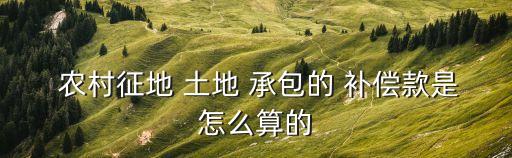  農(nóng)村征地 土地 承包的 補(bǔ)償款是怎么算的