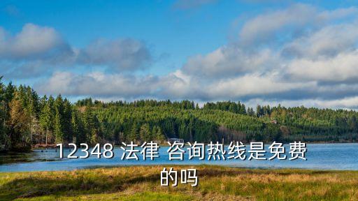  12348 法律 咨詢熱線是免費(fèi)的嗎