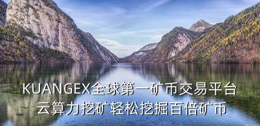 KUANGEX全球第一礦幣交易平臺(tái) 云算力挖礦輕松挖掘百倍礦幣