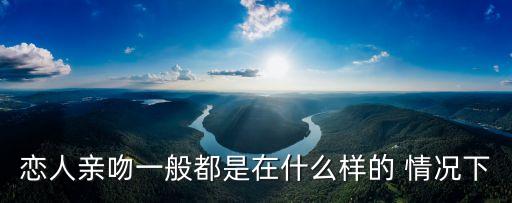 戀人親吻一般都是在什么樣的 情況下