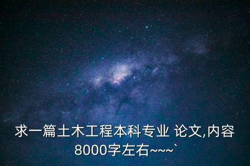 求一篇土木工程本科專業(yè) 論文,內(nèi)容 8000字左右~~~`