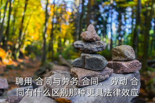 聘用 合同與勞務(wù) 合同、 勞動 合同有什么區(qū)別那種更具法律效應(yīng)