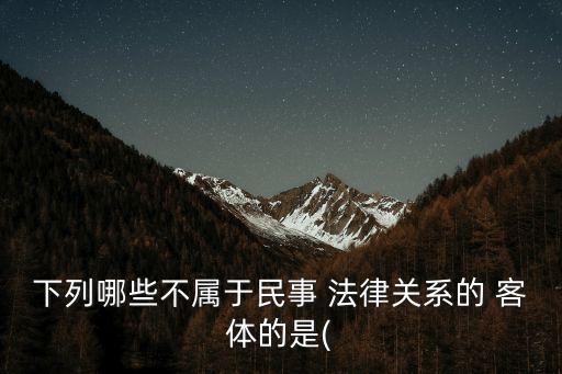 法律關系的客體不包括哪些,屬于法律關系的客體有哪些