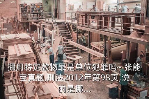 挪用特定款物罪是單位犯罪嗎~ 張能寶真題,刑法2012年第98頁(yè),說的是挪...