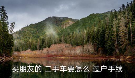 買朋友的 二手車要怎么 過戶手續(xù)
