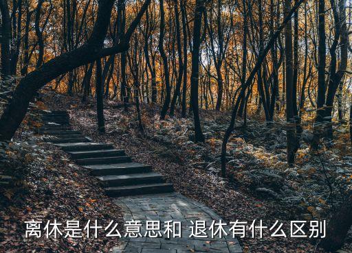 離休是什么意思和 退休有什么區(qū)別