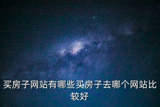 買房子網(wǎng)站有哪些買房子去哪個網(wǎng)站比較好