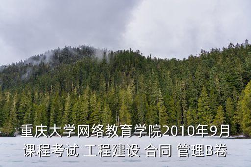 重慶大學(xué)網(wǎng)絡(luò)教育學(xué)院2010年9月課程考試 工程建設(shè) 合同 管理B卷