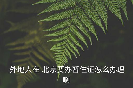  外地人在 北京要辦暫住證怎么辦理啊