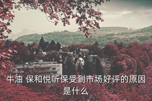 牛油 保和悅聽保受到市場好評的原因是什么