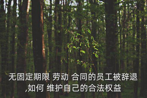 無固定期限 勞動 合同的員工被辭退,如何 維護自己的合法權(quán)益