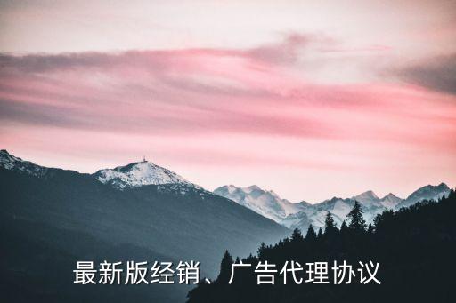 最新版經(jīng)銷、廣告代理協(xié)議