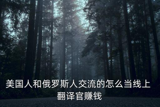美國(guó)人和俄羅斯人交流的怎么當(dāng)線(xiàn)上 翻譯官賺錢(qián)