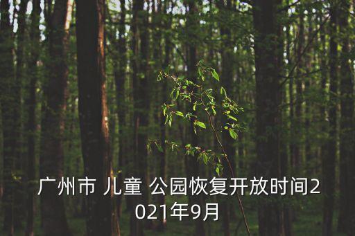  廣州市 兒童 公園恢復(fù)開(kāi)放時(shí)間2021年9月