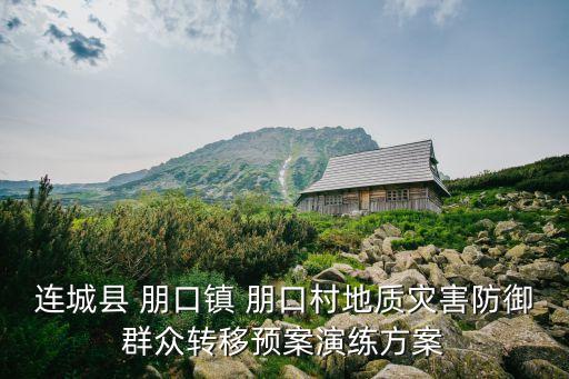 連城縣 朋口鎮(zhèn) 朋口村地質(zhì)災(zāi)害防御群眾轉(zhuǎn)移預(yù)案演練方案