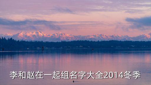 李和趙在一起組名字大全2014冬季