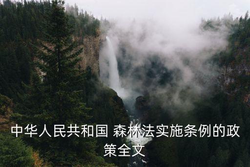中華人民共和國(guó) 森林法實(shí)施條例的政策全文