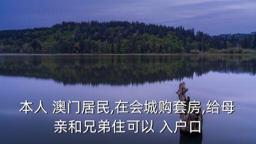 本人 澳門居民,在會城購套房,給母親和兄弟住可以 入戶口