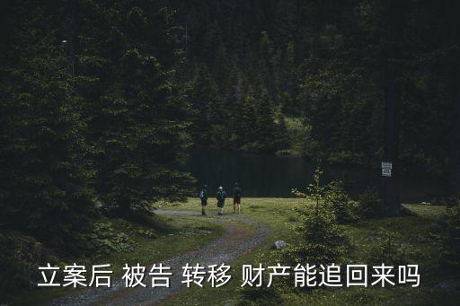 立案后 被告 轉(zhuǎn)移 財(cái)產(chǎn)能追回來(lái)嗎