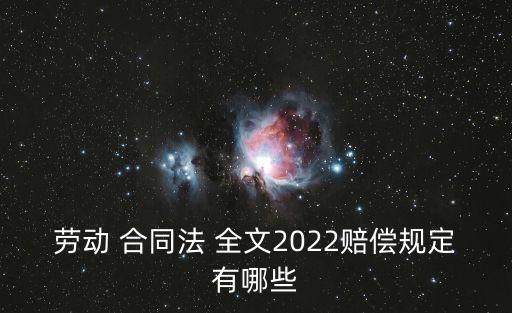 勞動 合同法 全文2022賠償規(guī)定有哪些