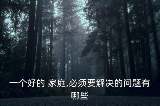 一個(gè)好的 家庭,必須要解決的問(wèn)題有哪些
