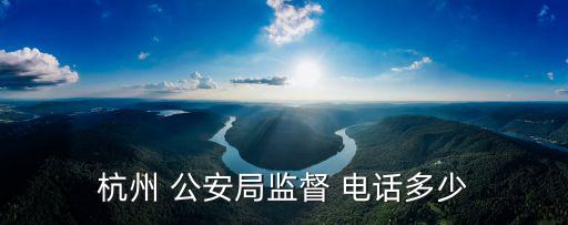 杭州 公安局監(jiān)督 電話多少