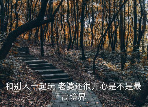 和別人一起玩 老婆還很開心是不是最高境界