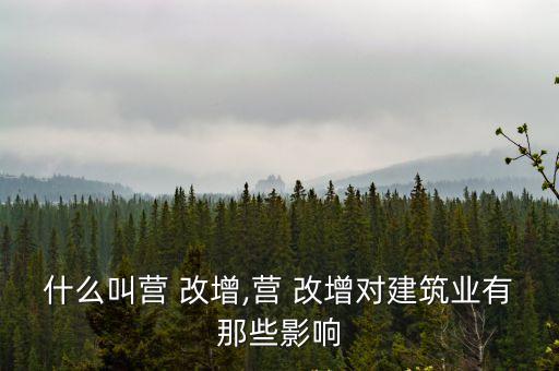 什么叫營 改增,營 改增對建筑業(yè)有那些影響