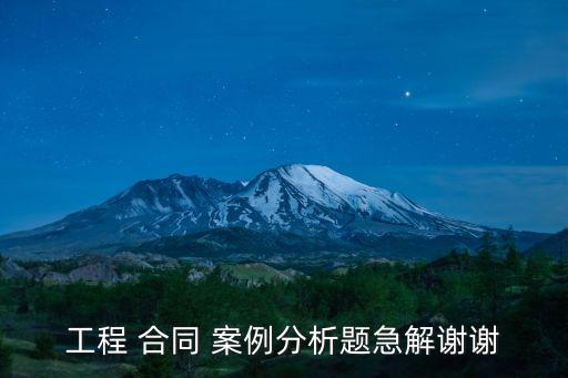 工程 合同 案例分析題急解謝謝