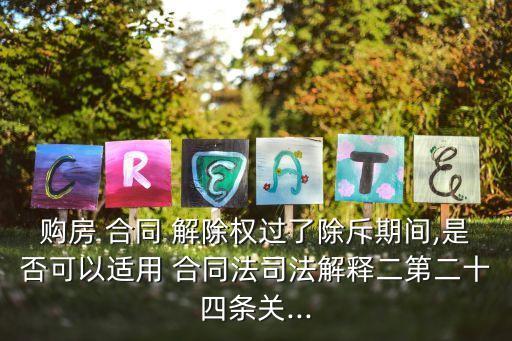 購(gòu)房 合同 解除權(quán)過(guò)了除斥期間,是否可以適用 合同法司法解釋二第二十四條關(guān)...