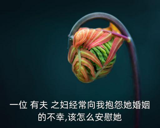 一位 有夫 之婦經(jīng)常向我抱怨她婚姻的不幸,該怎么安慰她