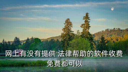 網(wǎng)上有沒有提供 法律幫助的軟件收費(fèi) 免費(fèi)都可以