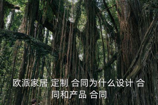 歐派家居 定制 合同為什么設計 合同和產品 合同
