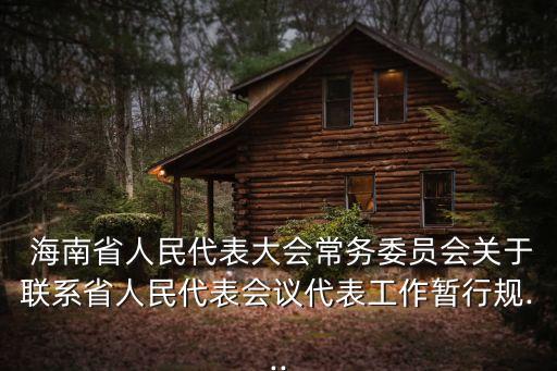  海南省人民代表大會常務委員會關(guān)于聯(lián)系省人民代表會議代表工作暫行規(guī)...
