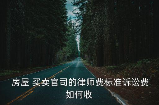  房屋 買賣官司的律師費標(biāo)準(zhǔn)訴訟費如何收