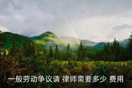 一般勞動(dòng)爭(zhēng)議請(qǐng) 律師需要多少 費(fèi)用