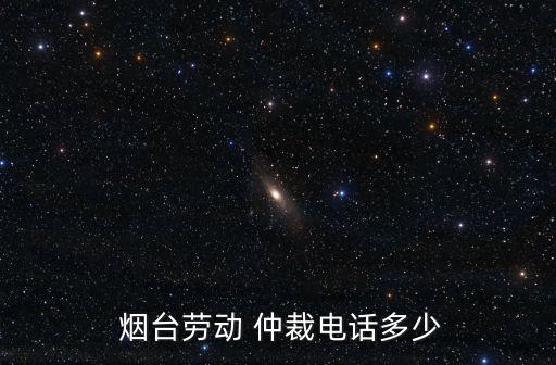  煙臺勞動 仲裁電話多少