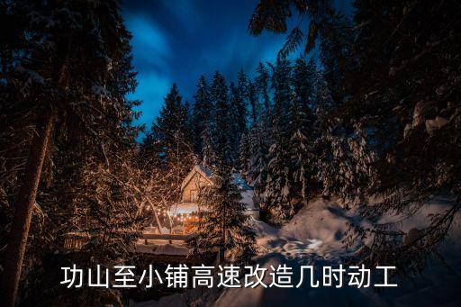 功山至小鋪高速改造幾時動工