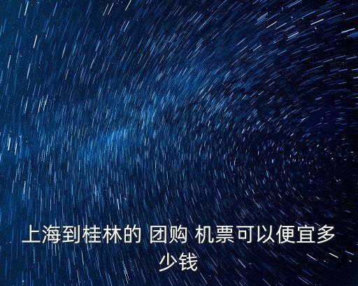 上海到桂林的 團購 機票可以便宜多少錢
