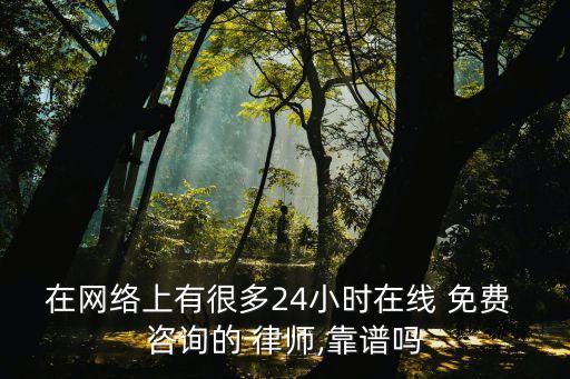在網絡上有很多24小時在線 免費 咨詢的 律師,靠譜嗎