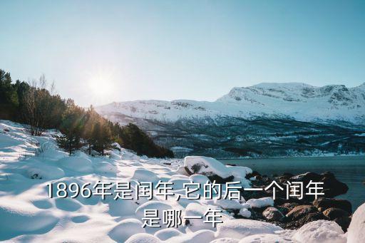  1896年是閏年,它的后一個(gè)閏年是哪一年