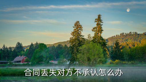  合同丟失對方不承認怎么辦