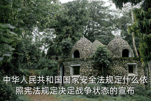 中華人民共和國國家安全法規(guī)定什么依照憲法規(guī)定決定戰(zhàn)爭狀態(tài)的宣布