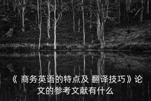 《 商務(wù)英語的特點(diǎn)及 翻譯技巧》論文的參考文獻(xiàn)有什么