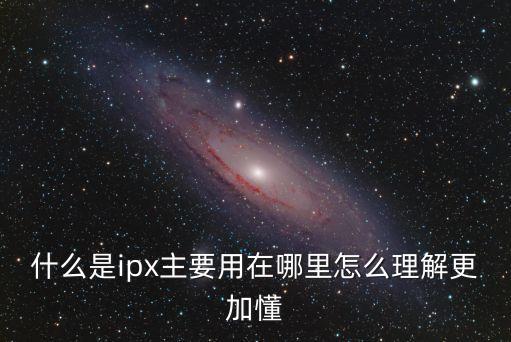 什么是ipx主要用在哪里怎么理解更加懂