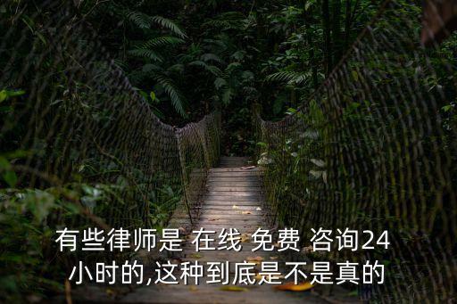 有些律師是 在線 免費(fèi) 咨詢24 小時(shí)的,這種到底是不是真的