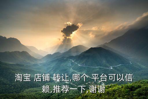 轉(zhuǎn)讓店鋪什么平臺可靠,淘寶店鋪轉(zhuǎn)讓交易平臺