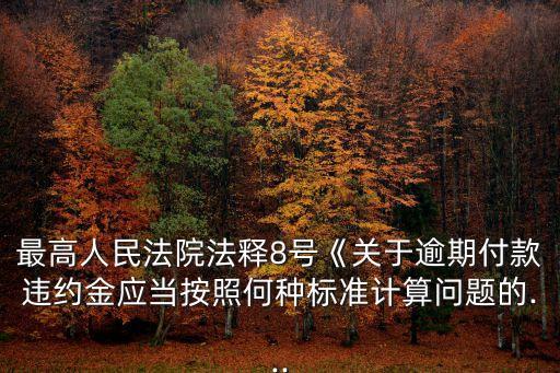 最高人民法院法釋8號(hào)《關(guān)于逾期付款違約金應(yīng)當(dāng)按照何種標(biāo)準(zhǔn)計(jì)算問題的...
